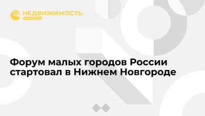 Форум малых городов России стартовал в Нижнем Новгороде - realty.ria.ru - Россия - Нижний Новгород - Нижний Новгород