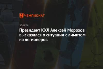 Алексей Морозов - Президент КХЛ Алексей Морозов высказался о ситуации с лимитом на легионеров - championat.com
