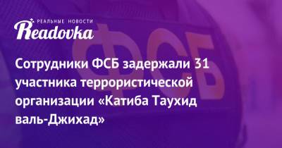 Сотрудники ФСБ задержали 31 участника террористической организации «Катиба Таухид валь-Джихад» - readovka.ru - Москва - Россия - Красноярский край - Сирия - Якутск - Новосибирская обл.