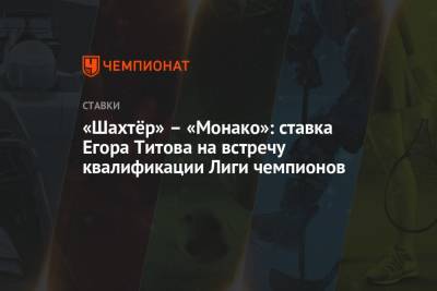 Егор Титов - «Шахтёр» – «Монако»: ставка Егора Титова на встречу квалификации Лиги чемпионов - championat.com - Россия - Донецк - Монако - Княжество Монако