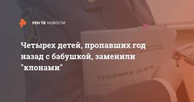 Четырех детей, пропавших год назад с бабушкой, заменили "клонами" - ren.tv - Москва - Московская обл. - Московская область
