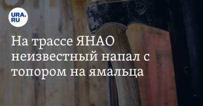 На трассе ЯНАО неизвестный напал с топором на ямальца - ura.news - окр. Янао