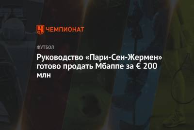 Руководство «Пари-Сен-Жермен» готово продать Мбаппе за € 200 млн - championat.com - Франция - Монако - Мадрид