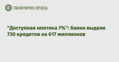 "Доступная ипотека 7%": банки выдали 730 кредитов на 617 миллионов - epravda.com.ua - Украина