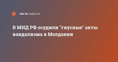 Мария Захарова - В МИД РФ осудили "гнусные" акты вандализма в Молдавии - ren.tv - Россия - Молдавия - Кишинев