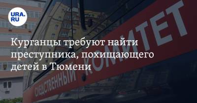 Курганцы требуют найти преступника, похищающего детей в Тюмени. «Мы боимся» - ura.news - Тюмень