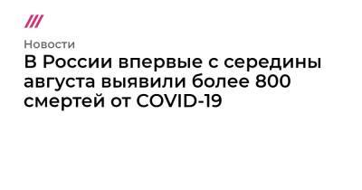 В России впервые с середины августа выявили более 800 смертей от COVID-19 - tvrain.ru - Москва - Россия - Башкирия - Санкт-Петербург - Московская обл. - Ростовская обл. - Свердловская обл.