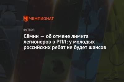 Юрий Семин - Сёмин — об отмене лимита легионеров в РПЛ: у молодых российских ребят не будет шансов - championat.com - Россия - Донецк - Монако