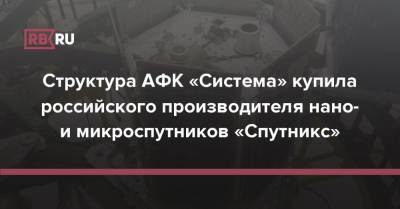 Структура АФК «Система» купила российского производителя нано- и микроспутников «Спутникс» - rb.ru