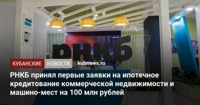 РНКБ принял первые заявки на ипотечное кредитование коммерческой недвижимости и машино-мест на 100 млн рублей - kubnews.ru