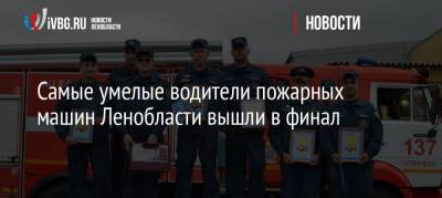 Самые умелые водители пожарных машин Ленобласти вышли в финал - ivbg.ru - Украина - Ленинградская обл. - Санкт-Петербург
