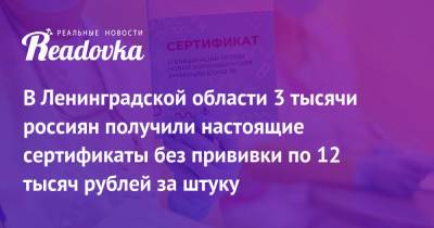 В Ленинградской области 3 тысячи россиян получили настоящие сертификаты без прививки по 12 тысяч рублей за штуку - readovka.ru - Ленинградская обл.