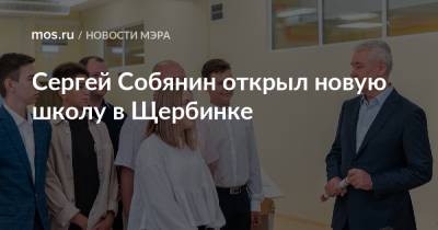 Сергей Собянин - Сергей Собянин открыл новую школу в Щербинке - mos.ru - Москва - Строительство