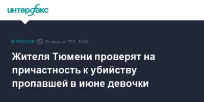 Александр Бастрыкин - Жителя Тюмени проверят на причастность к убийству пропавшей в июне девочки - interfax.ru - Москва - Тюмень