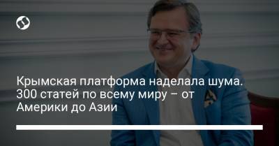 Дмитрий Кулеба - Крымская платформа наделала шума. 300 статей по всему миру – от Америки до Азии - liga.net - Украина - Киев