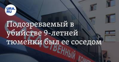 Подозреваемый в убийстве 9-летней тюменки был ее соседом - ura.news - Россия - Тюмень