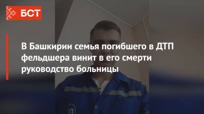 В Башкирии семья погибшего в ДТП фельдшера винит в его смерти руководство больницы - bash.news - Башкирия
