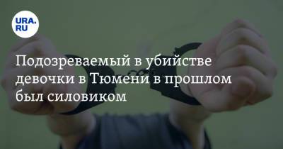 Подозреваемый в убийстве девочки в Тюмени в прошлом был силовиком - ura.news - Тюмень