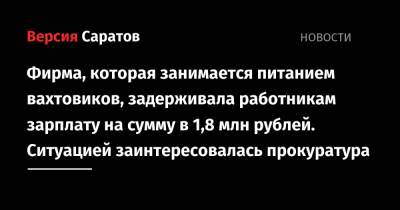 Фирма, которая занимается питанием вахтовиков, не выплатила сотрудникам в срок почти 2 миллиона рублей. Ситуацией заинтересовалась прокуратура - nversia.ru - Саратов - район Ленинский, Саратов