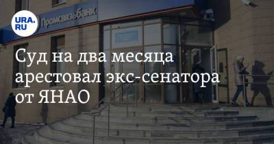 Суд на два месяца арестовал экс-сенатора от ЯНАО - ura.news - Москва - Россия - окр. Янао