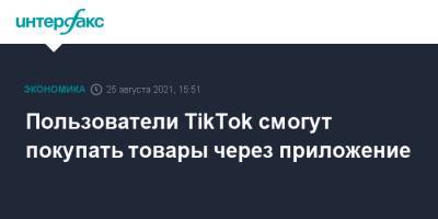 Пользователи TikTok смогут покупать товары через приложение - interfax.ru - Москва - США - Англия - Гонконг - Канада