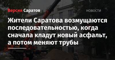 Жители Саратова возмущаются последовательностью, когда сначала кладут новый асфальт, а потом меняют трубы - nversia.ru - Саратова