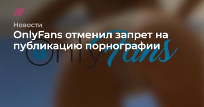 OnlyFans отменил запрет на публикацию порнографии - tvrain.ru