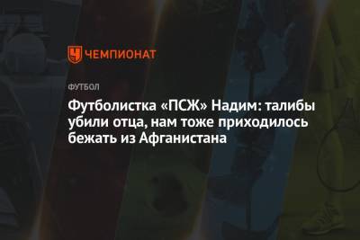 Футболистка «ПСЖ» Надим: талибы убили отца, нам тоже приходилось бежать из Афганистана - championat.com - Россия - Дания - Афганистан