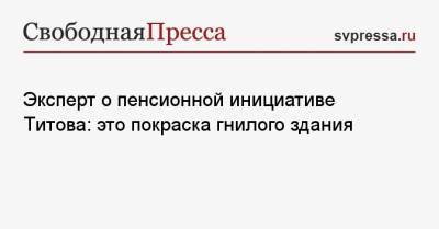 Эксперт о пенсионной инициативе Титова: это покраска гнилого здания - svpressa.ru - Россия