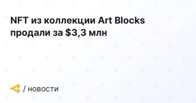 NFT из коллекции Art Blocks продали за $3,3 млн - forklog.com