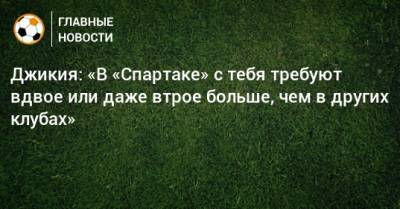 Георгий Джикия - Джикия: «В «Спартаке» с тебя требуют вдвое или даже втрое больше, чем в других клубах» - bombardir.ru