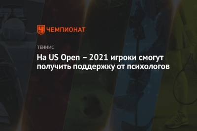На US Open – 2021 игроки смогут получить поддержку от психологов - championat.com - США - Reuters