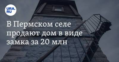 В Пермском селе продают дом в виде замка за 20 млн - ura.news - Пермский край