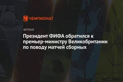 Борис Джонсон - Джанни Инфантино - Президент ФИФА обратился к премьер-министру Великобритании по поводу матчей сборных - championat.com - Англия - Испания