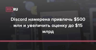 Discord намерена привлечь $500 млн и увеличить оценку до $15 млрд - rb.ru