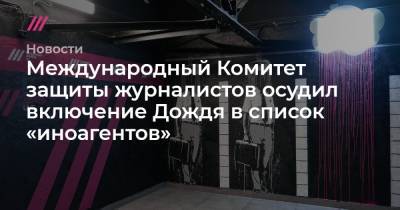 Международный Комитет защиты журналистов осудил включение Дождя в список «иноагентом» - tvrain.ru