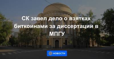 СК завел дело о взятках биткоинами за диссертации в МПГУ - news.mail.ru - Москва - Россия - округ Центральный, Москва
