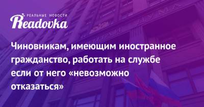 Владимир Путин - Чиновникам, имеющим иностранное гражданство, работать на службе если от него «невозможно отказаться» - readovka.news - Россия - Гражданство