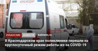 Евгений Филиппов - В Краснодарском крае поликлиники перешли на круглосуточный режим работы из-за COVID-19 - kubnews.ru - Анапа - Сочи - Краснодарский край - Краснодар - Геленджик