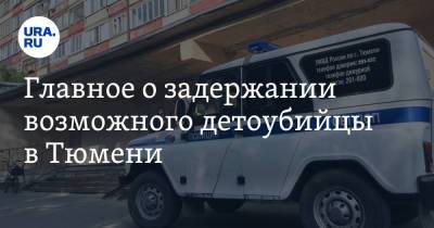 Главное о задержании возможного детоубийцы в Тюмени. Данные СК, версии о личности подозреваемого - ura.news - Россия - Тюмень
