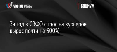 За год в СЗФО спрос на курьеров вырос почти на 300% - ivbg.ru - Украина - Ленинградская обл. - Санкт-Петербург - Калининградская обл. - окр.Сзфо