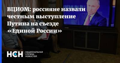 Владимир Путин - ВЦИОМ: россияне назвали честным выступление Путина на съезде «Единой России» - nsn.fm - Россия - Россияне