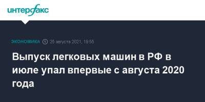 Выпуск легковых машин в РФ в июле упал впервые с августа 2020 года - interfax.ru - Москва - Россия