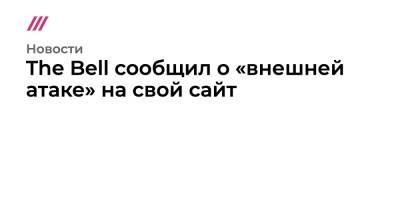 The Bell сообщил о «внешней атаке» на свой сайт - tvrain.ru