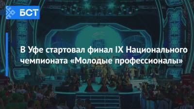 В Уфе стартовал финал IX Национального чемпионата «Молодые профессионалы» - bash.news - Россия - Уфа