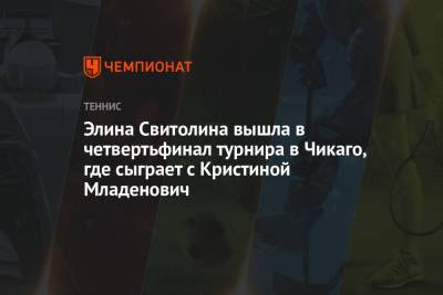 Элина Свитолина - Кристина Младенович - Фиона Ферро - Элина Свитолина вышла в четвертьфинал турнира в Чикаго, где сыграет с Кристиной Младенович - championat.com - США - Франция