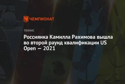 Камилла Рахимова - Россиянка Камилла Рахимова вышла во второй раунд квалификации US Open — 2021 - championat.com - США - Австралия