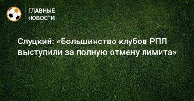Леонид Слуцкий - Слуцкий: «Большинство клубов РПЛ выступили за полную отмену лимита» - bombardir.ru - Краснодар