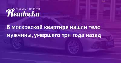 В московской квартире нашли тело мужчины, умершего три года назад - readovka.news - Москва - Санкт-Петербург