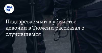 Подозреваемый в убийстве девочки в Тюмени рассказал о случившемся - ura.news - Тюмень